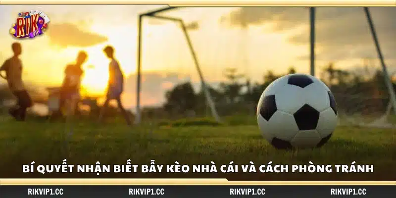 Bí quyết nhận biết bẫy kèo nhà cái – Cách tránh mất tiền oan 3 Bí quyết nhận biết bẫy kèo nhà cái tránh rủi ro khi cá cược
