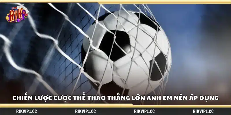 Chiến lược cược thể thao thắng lớn – Chọn kèo giúp chiến thắng liên tục 3 Chiến lược cược thể thao thắng lớn cho anh em